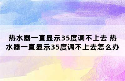 热水器一直显示35度调不上去 热水器一直显示35度调不上去怎么办